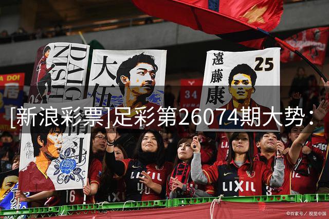 [新浪彩票]足彩第26074期大势：巴萨赢球夺冠